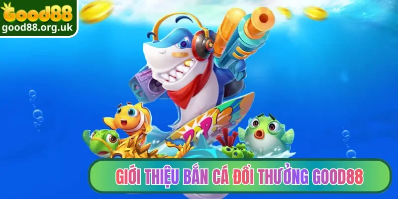 Bắn Cá Đổi Thưởng Good88| Top Siêu Phẩm Săn Ngư Đỉnh Cao 2 Giới thiệu bắn cá đổi thưởng Good88